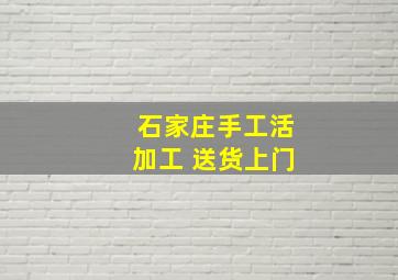 石家庄手工活加工 送货上门